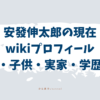 安發伸太郎　現在　wiki　結婚　子供　実家　学歴　経歴