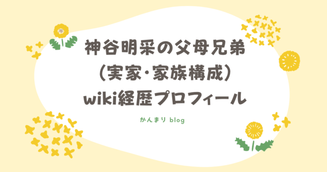 神谷明采　父　母　兄弟　実家　家族構成　wiki　経歴　プロフィール
