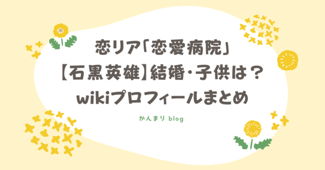 恋愛病院　石黒英雄　ひでお)　結婚　子供　wiki　学歴　プロフィール
