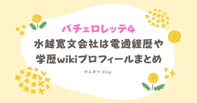 水越寛文　会社　電通　経歴　学歴　wikiプロフィール　バチェロレッテ4