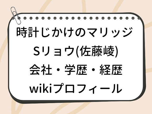 時計じかけのマリッジ Sリョウ 佐藤崚 wiki 会社 学歴 経歴 プロフィール