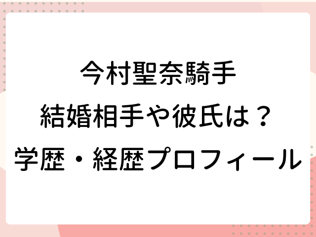 今村聖奈 結婚相手 彼氏 wiki 学歴 経歴 プロフィール