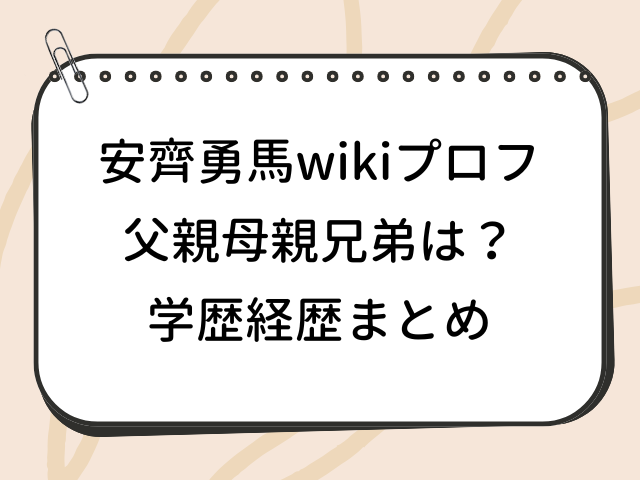 安齊勇馬 父親 母親 兄弟 家族構成 wiki 学歴 経歴 プロフィール