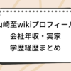 山崎至 wiki 会社 年収 実家 学歴 経歴 プロフィール