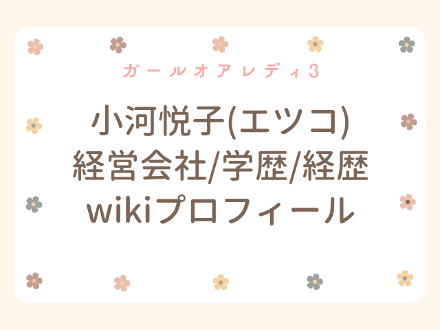 ガールオアレディ3 小河悦子 エツコ 経営会社 wiki 学歴 経歴 プロフィール