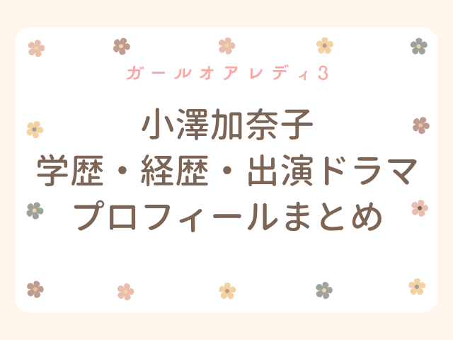 ガールオアレディ3 小澤加奈子 wiki 学歴 経歴 出演ドラマ プロフィール