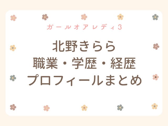 北野きらら 職業 wiki 学歴 経歴 プロフィール ガールオアレディ3