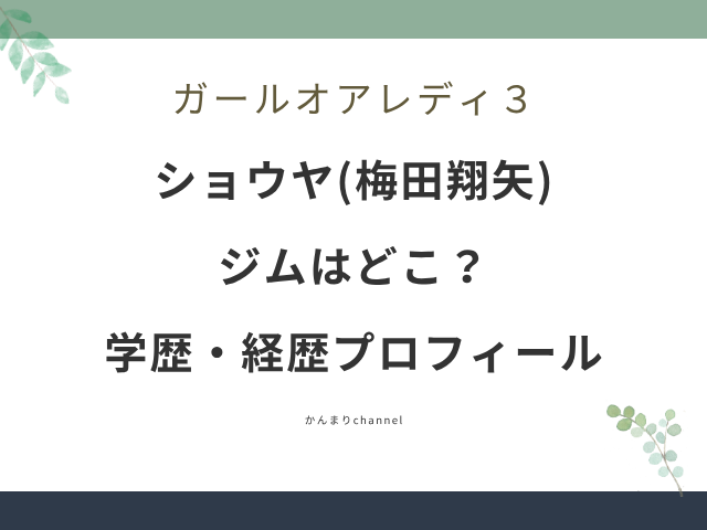ガールオアレディ3 ショウヤ 梅田翔矢 ジム どこ wiki 学歴 経歴 プロフィール