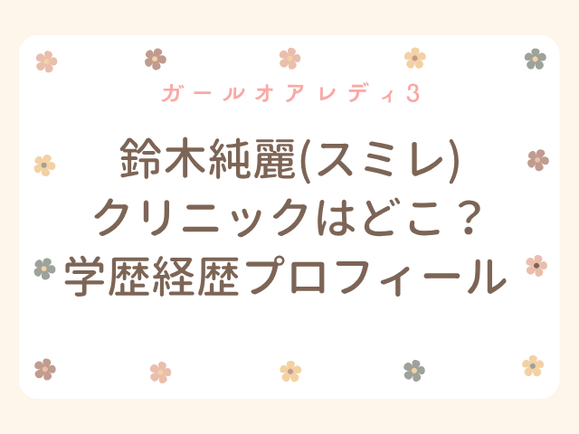 ガールオアレディ3 鈴木純麗 スミレ 看護師 整形 クリニック どこ wiki 学歴 経歴 プロフィール 