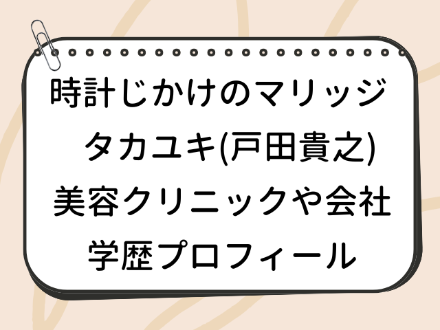 時計じかけのマリッジ タカユキ 戸田貴之 美容外科クリニック 会社 どこ wiki 学歴 プロフィール