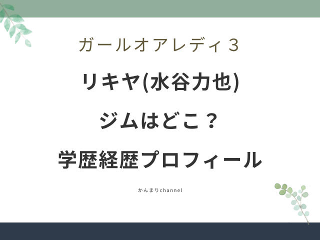 ガールオアレディ3 リキヤ 水谷力也 ジム 学歴 経歴 wiki プロフィール