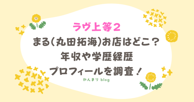 ラヴ上等2 まる 丸田拓海 お店 どこ 年収 学歴 経歴 プロフィール
