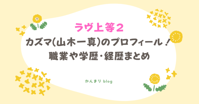 ラヴ上等2 カズマ 山木一真 プロフィール 職業 学歴 経歴