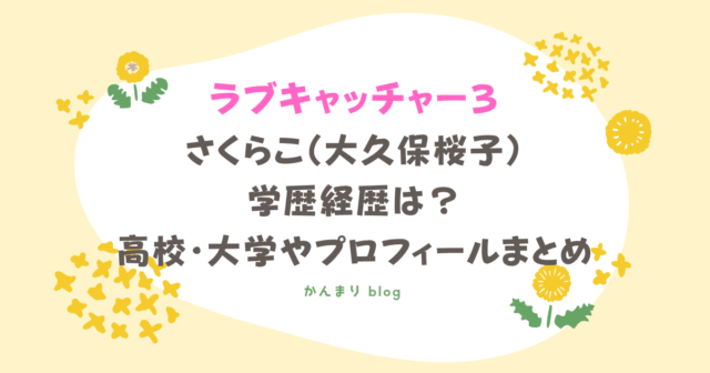 ラブキャッチャー3 さくらこ 大久保桜子 学歴 経歴 高校 大学 プロフィール