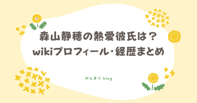 森山静穂 熱愛彼氏 wikiプロフィール 経歴