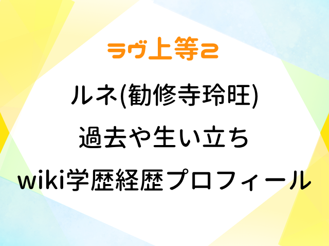 ラヴ上等2 ルネ 勧修寺玲旺 過去 生い立ち wiki 学歴 経歴 プロフィール