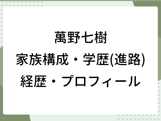 萬野七樹 家族構成 wiki 学歴 進路 経歴 プロフィール