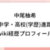 中尾柚希 中学 高校 学歴 進路 wiki 経歴 プロフィール