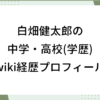 白畑健太郎 中学 高校 学歴 wiki 経歴 プロフィール