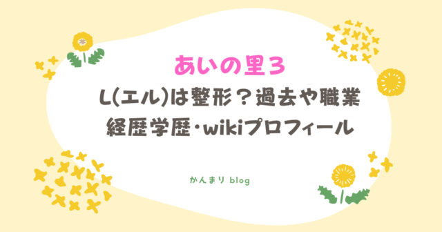 あいの里3 L エル 整形 過去 職業 経歴 学歴 wiki プロフィール