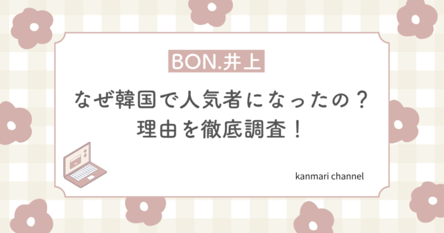 BON.井上 なぜ 韓国 人気者 理由