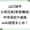 山口竣平 父 母 兄弟 家族構成 中学 高校 進路 経歴