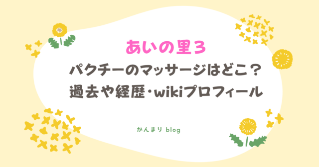 あいの里3 パクチー マッサージ どこ 過去 経歴 wiki プロフィール