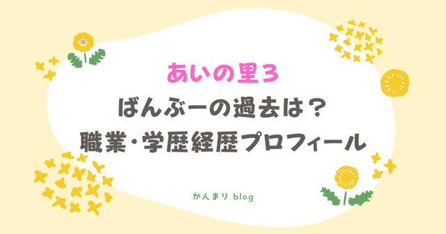 あいの里3 ばんぶー 過去 wiki 職業 学歴 経歴 プロフィール