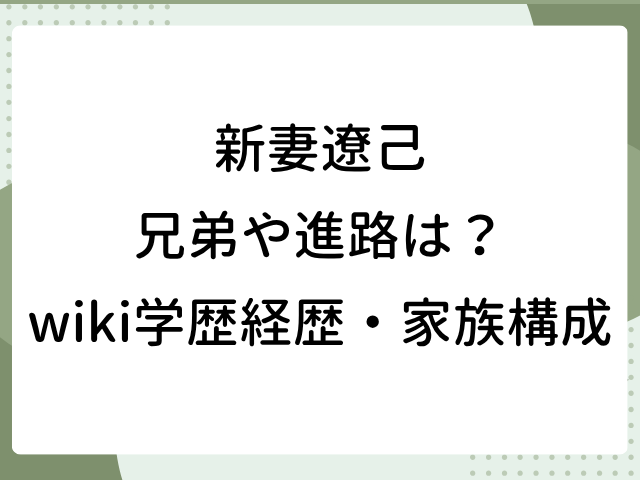 新妻遼己 兄弟 進路 wiki 学歴 経歴 家族構成